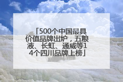 500个中国最具价值品牌出炉，五粮液、长虹、通威等14个四川品牌上榜