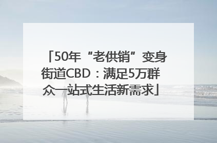 50年“老供销”变身街道CBD：满足5万群众一站式生活新需求