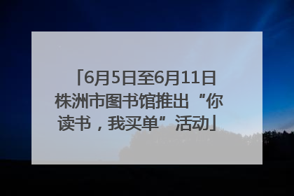 6月5日至6月11日 株洲市图书馆推出“你读书，我买单”活动