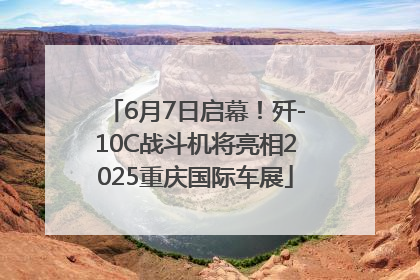 6月7日启幕！歼-10C战斗机将亮相2025重庆国际车展