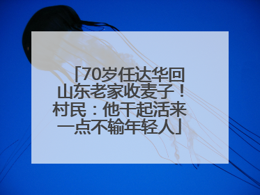 70岁任达华回山东老家收麦子！村民：他干起活来一点不输年轻人