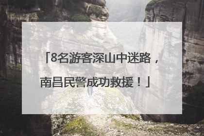 8名游客深山中迷路，南昌民警成功救援！