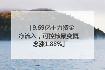 9.69亿主力资金净流入，可控核聚变概念涨1.88%