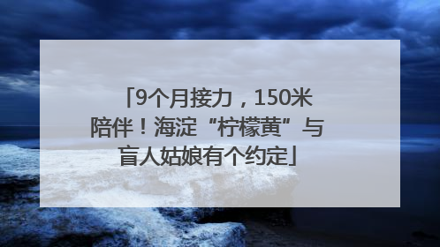 9个月接力，150米陪伴！海淀“柠檬黄”与盲人姑娘有个约定