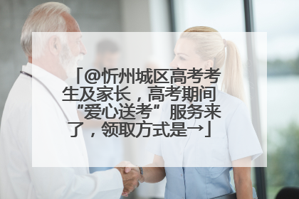 @忻州城区高考考生及家长，高考期间“爱心送考”服务来了，领取方式是→