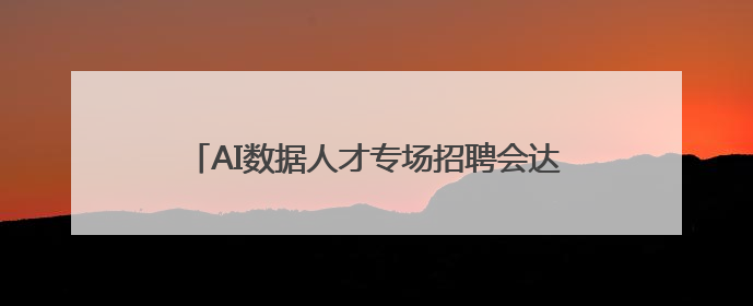 AI数据人才专场招聘会达成初步就业意向305人次