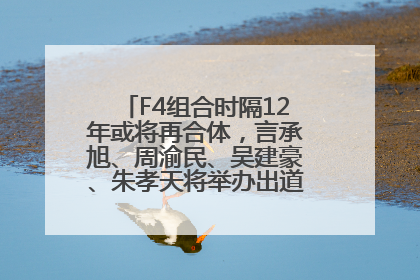 F4组合时隔12年或将再合体，言承旭、周渝民、吴建豪、朱孝天将举办出道25周年演唱会