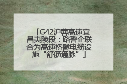 G42沪蓉高速宜昌夷陵段：路警企联合为高速桥隧电缆设施“舒筋通脉”