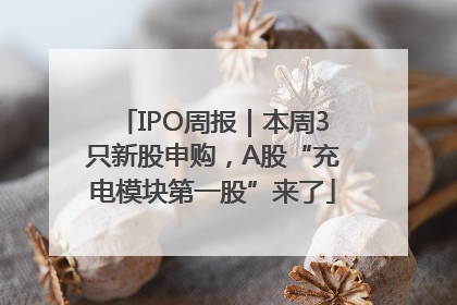 IPO周报｜本周3只新股申购，A股“充电模块第一股”来了
