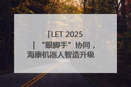LET 2025｜“眼脚手”协同，海康机器人智造升级的秘密就在这里