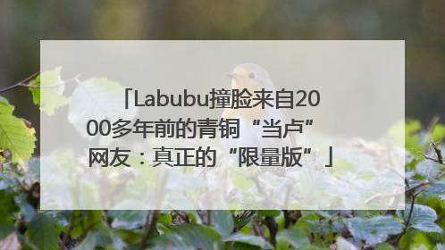 Labubu撞脸来自2000多年前的青铜“当卢” 网友：真正的“限量版”