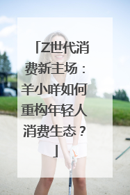 Z世代消费新主场：羊小咩如何重构年轻人消费生态？